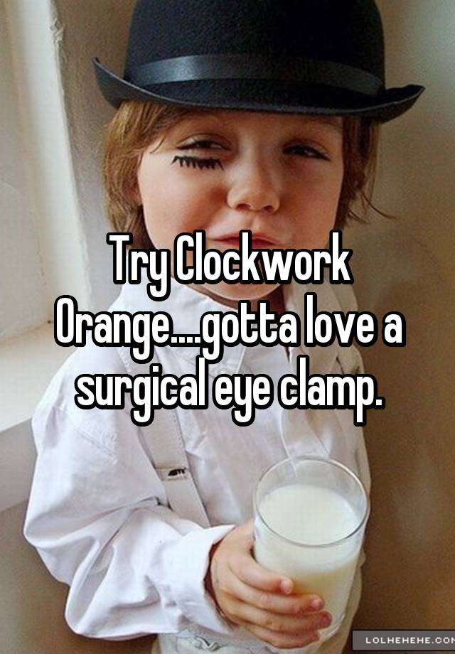 Try Clockwork Orangegotta Love A Surgical Eye Clamp 