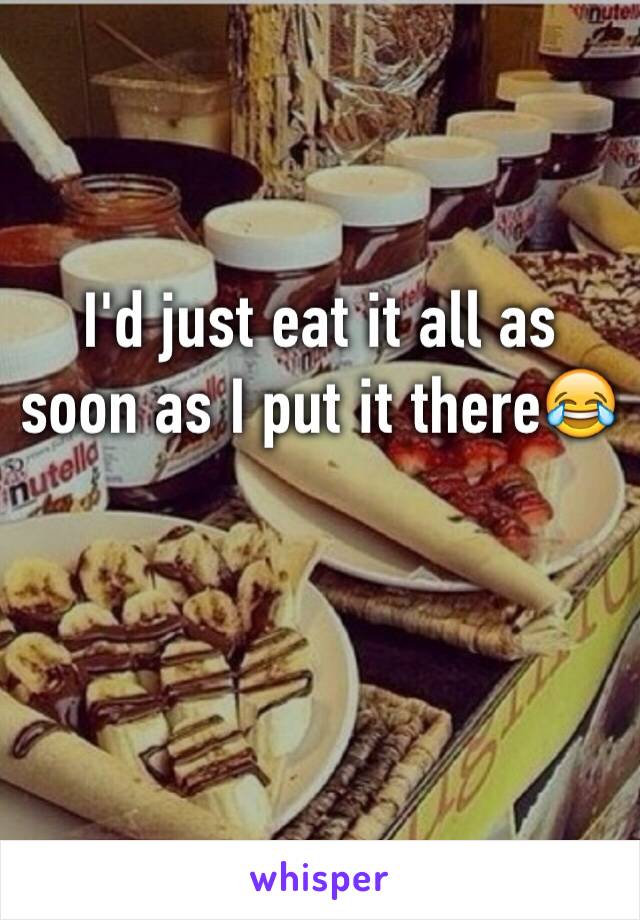 I'd just eat it all as soon as I put it there😂