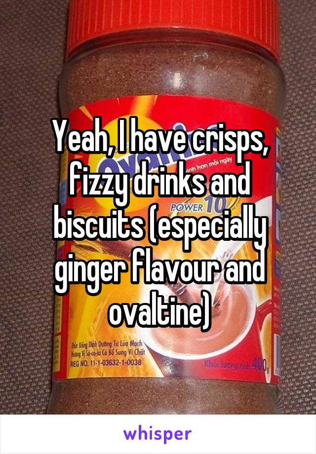 Yeah, I have crisps, fizzy drinks and biscuits (especially ginger flavour and ovaltine)