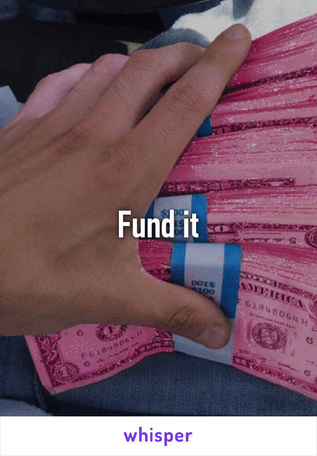 Fund it