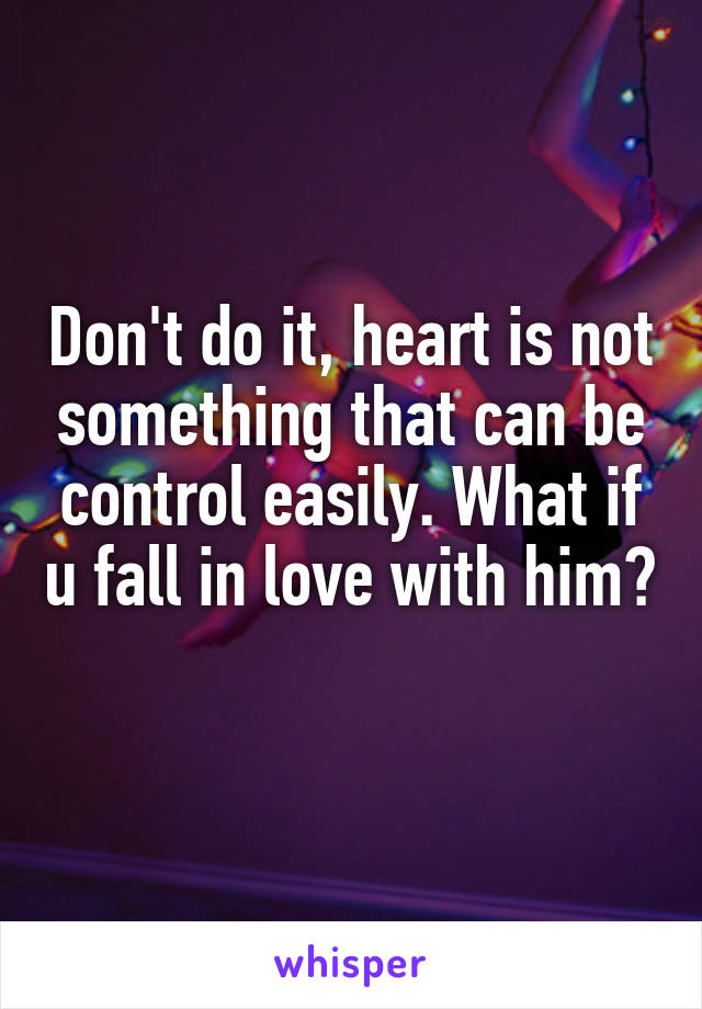 Don't do it, heart is not something that can be control easily. What if u fall in love with him? 