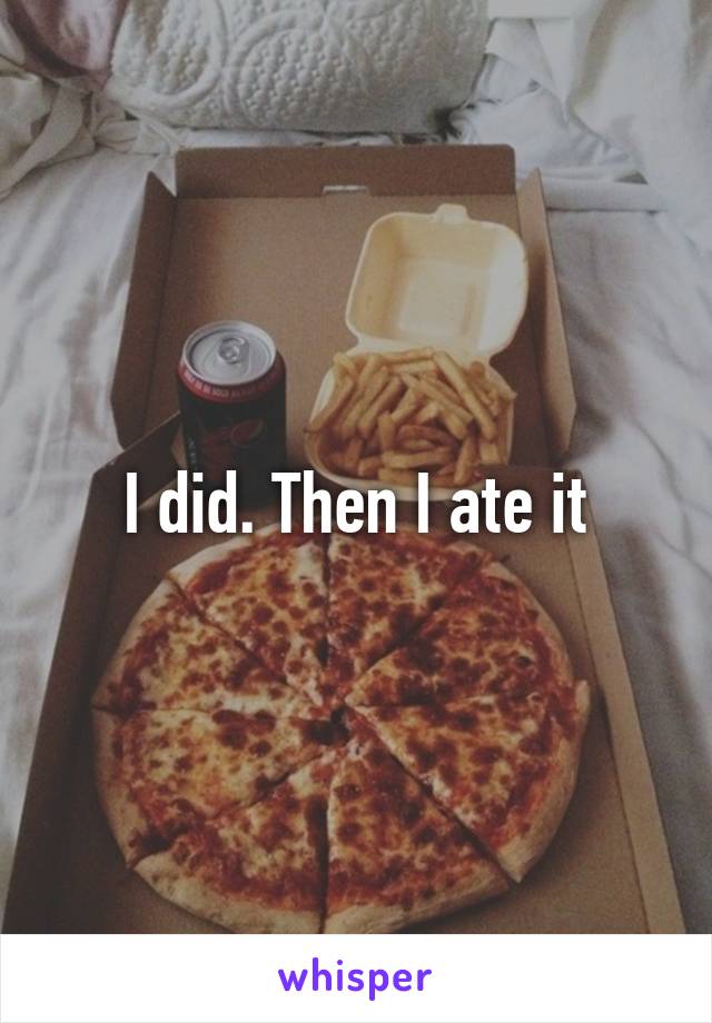 I did. Then I ate it