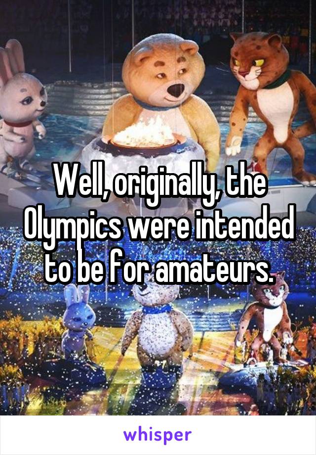 Well, originally, the Olympics were intended to be for amateurs.