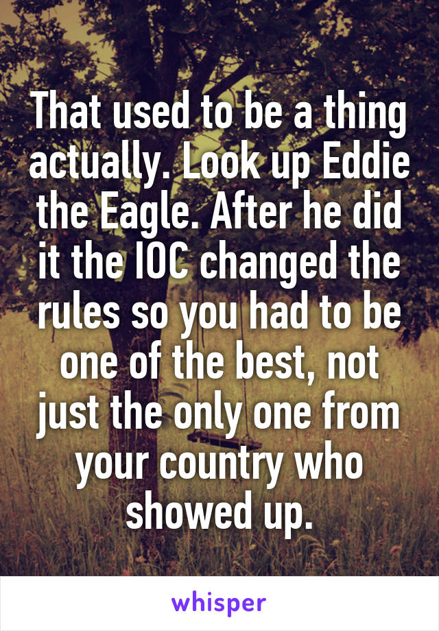 That used to be a thing actually. Look up Eddie the Eagle. After he did it the IOC changed the rules so you had to be one of the best, not just the only one from your country who showed up.