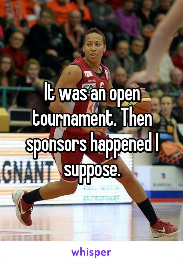 It was an open tournament. Then sponsors happened I suppose.