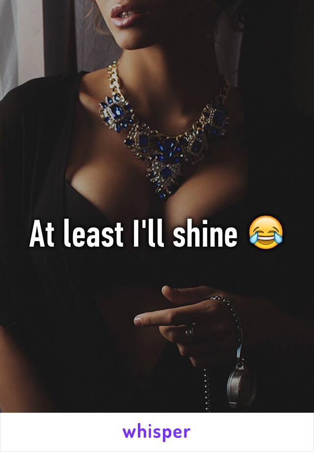 At least I'll shine 😂