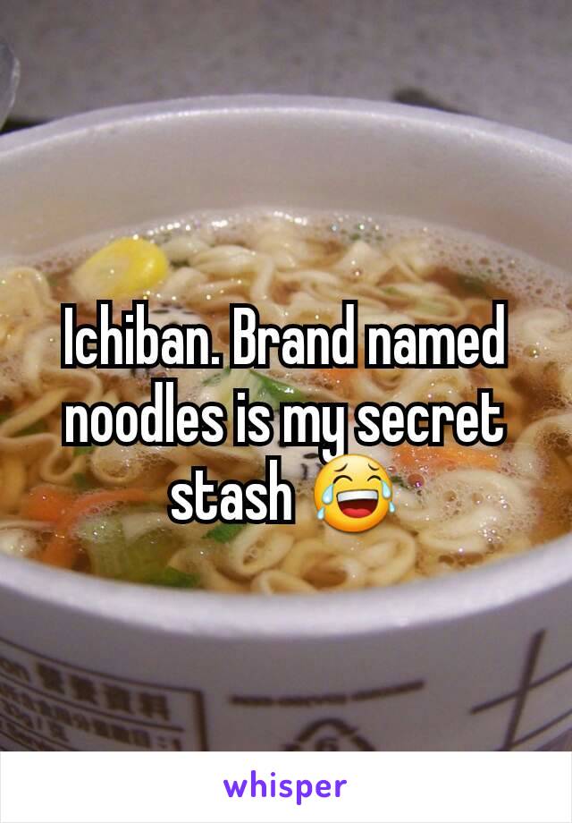 Ichiban. Brand named noodles is my secret stash 😂