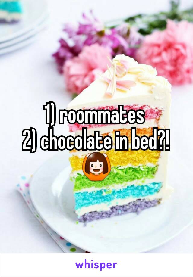 1) roommates 
2) chocolate in bed?! 🙆