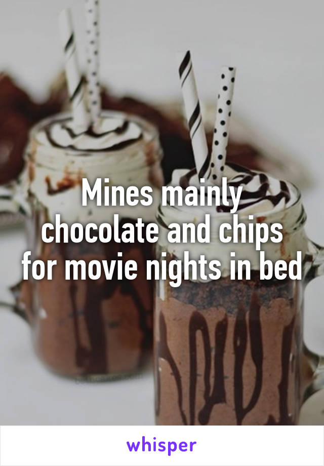 Mines mainly chocolate and chips for movie nights in bed