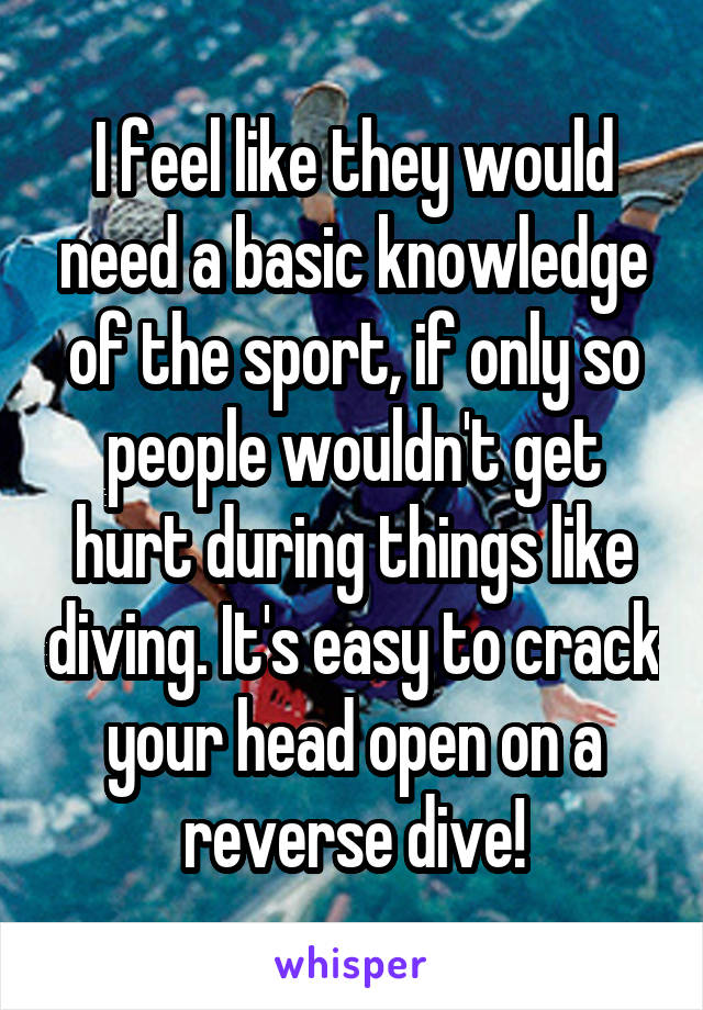 I feel like they would need a basic knowledge of the sport, if only so people wouldn't get hurt during things like diving. It's easy to crack your head open on a reverse dive!