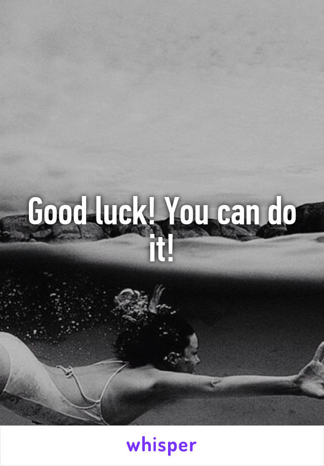 Good luck! You can do it!