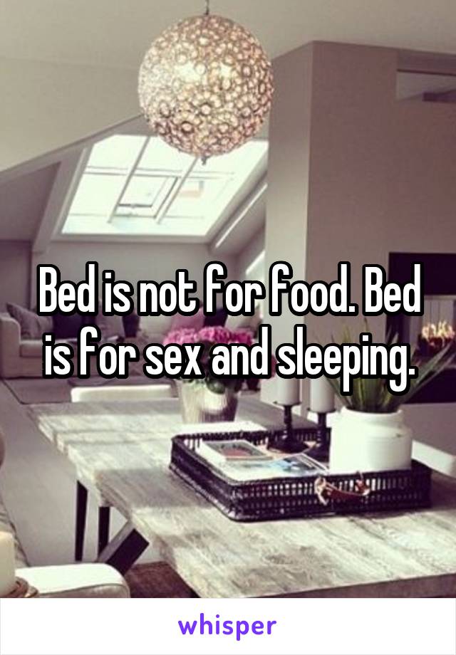 Bed is not for food. Bed is for sex and sleeping.