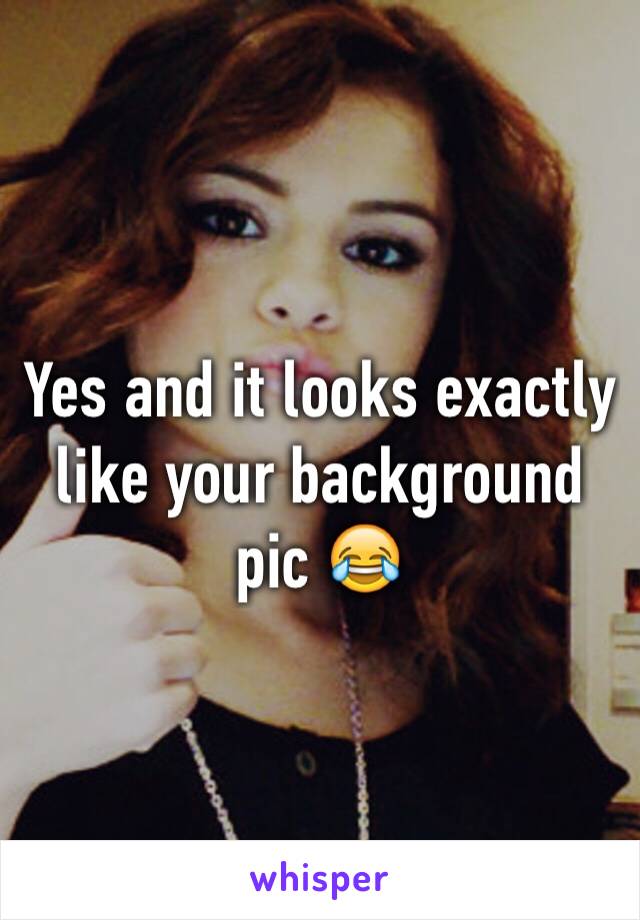 Yes and it looks exactly like your background pic 😂