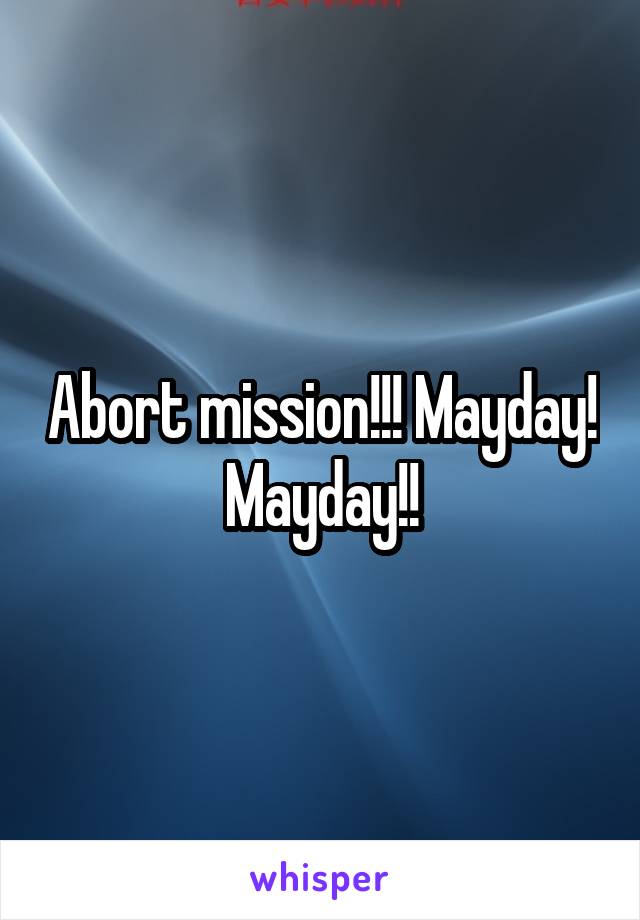 Abort mission!!! Mayday! Mayday!!