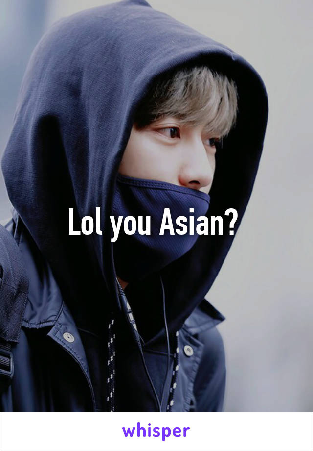 Lol you Asian? 