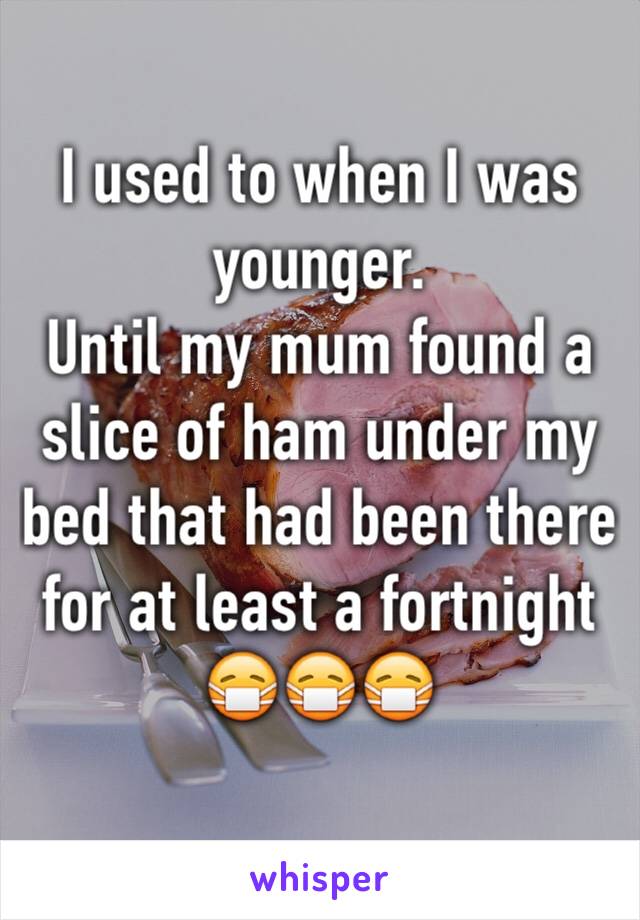 I used to when I was younger. 
Until my mum found a slice of ham under my bed that had been there for at least a fortnight 
😷😷😷