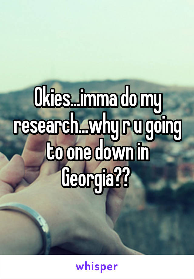 Okies...imma do my research...why r u going to one down in Georgia?? 