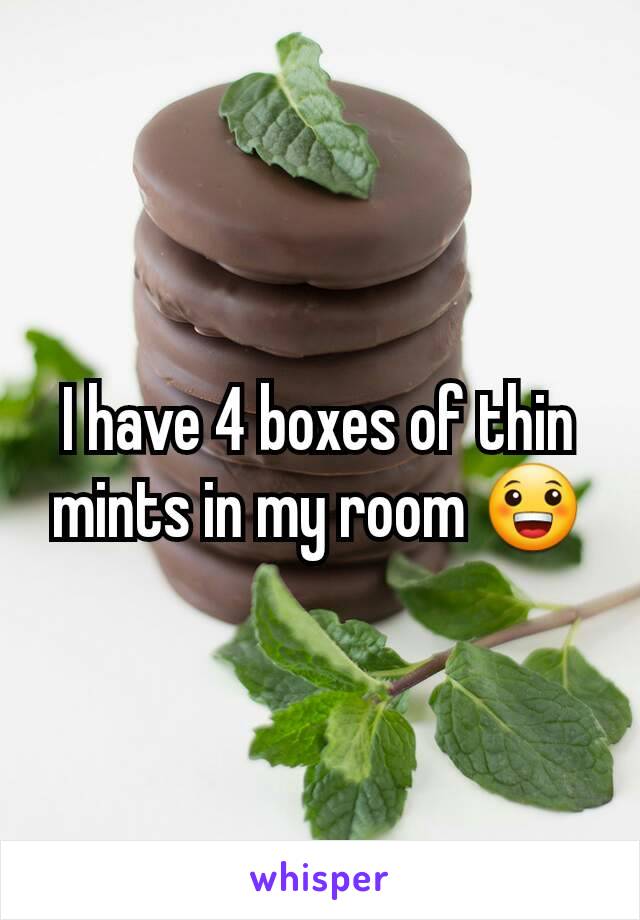 I have 4 boxes of thin mints in my room 😀