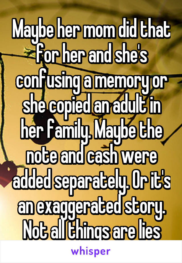 Maybe her mom did that for her and she's confusing a memory or she copied an adult in her family. Maybe the note and cash were added separately. Or it's an exaggerated story. Not all things are lies