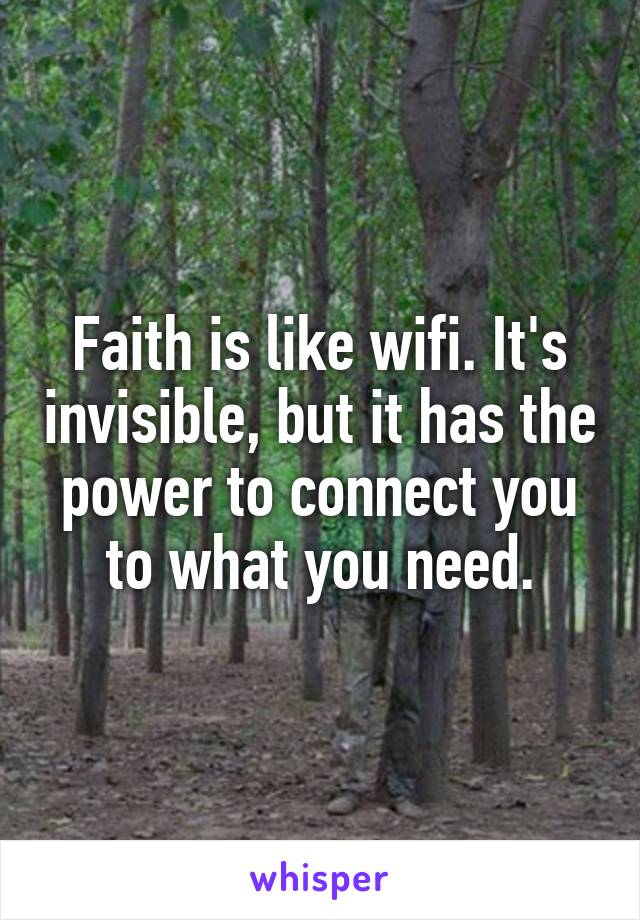 Faith is like wifi. It's invisible, but it has the power to connect you to what you need.