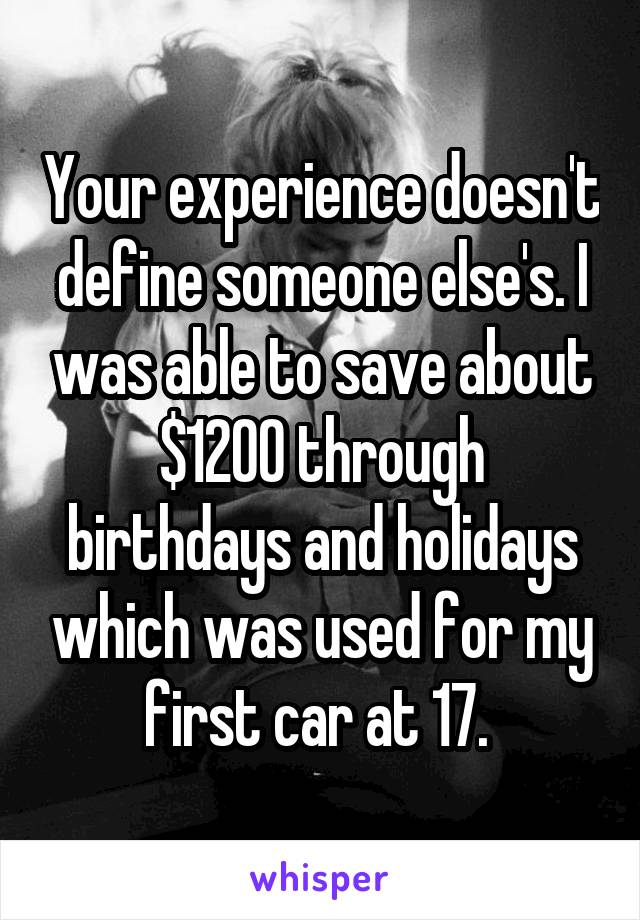 Your experience doesn't define someone else's. I was able to save about $1200 through birthdays and holidays which was used for my first car at 17. 