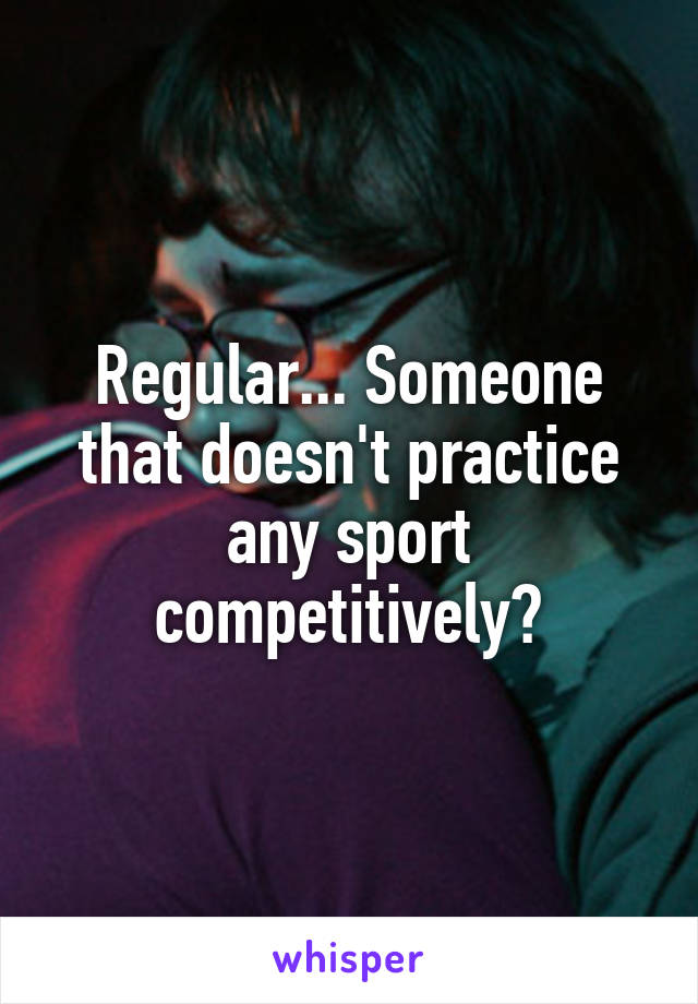 Regular... Someone that doesn't practice any sport competitively?