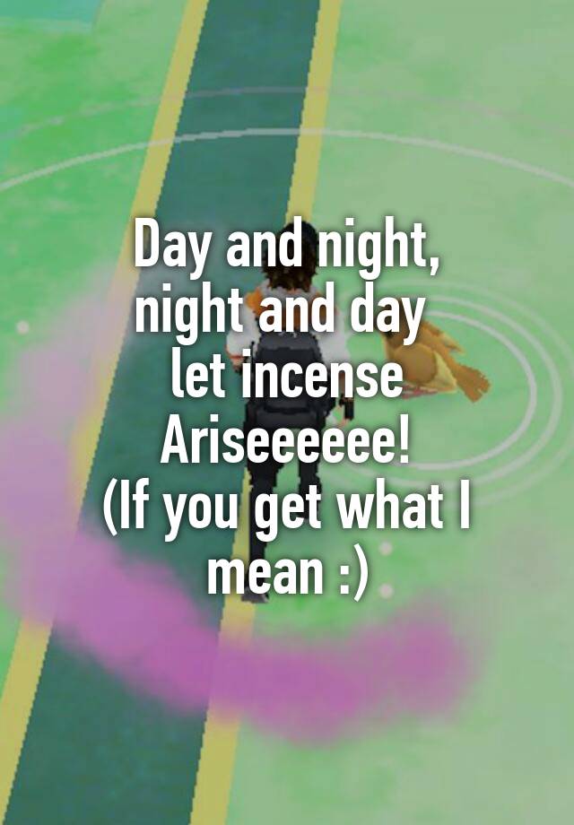 day-and-night-night-and-day-let-incense-ariseeeeee-if-you-get-what-i