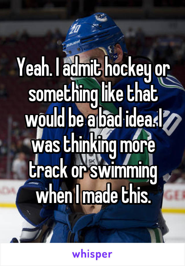 Yeah. I admit hockey or something like that would be a bad idea. I was thinking more track or swimming when I made this.