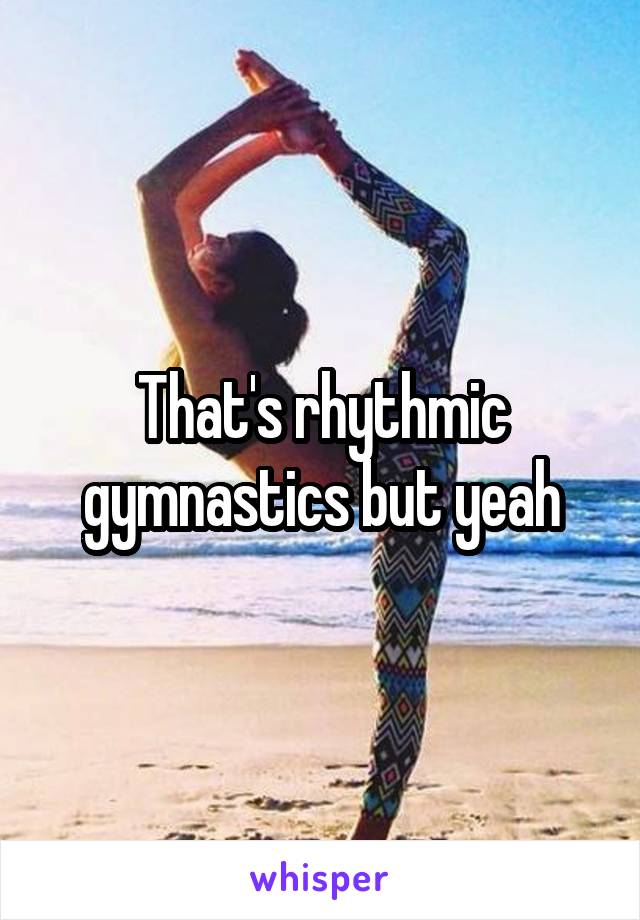 That's rhythmic gymnastics but yeah