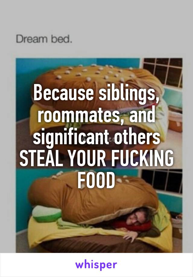 Because siblings, roommates, and significant others STEAL YOUR FUCKING FOOD