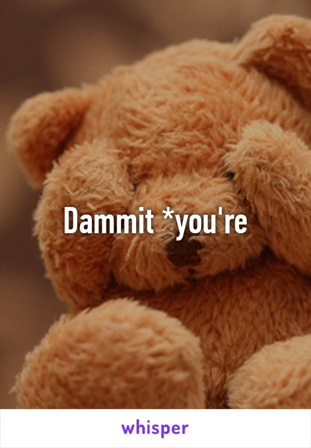 Dammit *you're