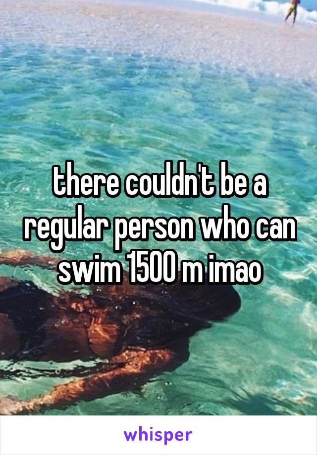 there couldn't be a regular person who can swim 1500 m imao