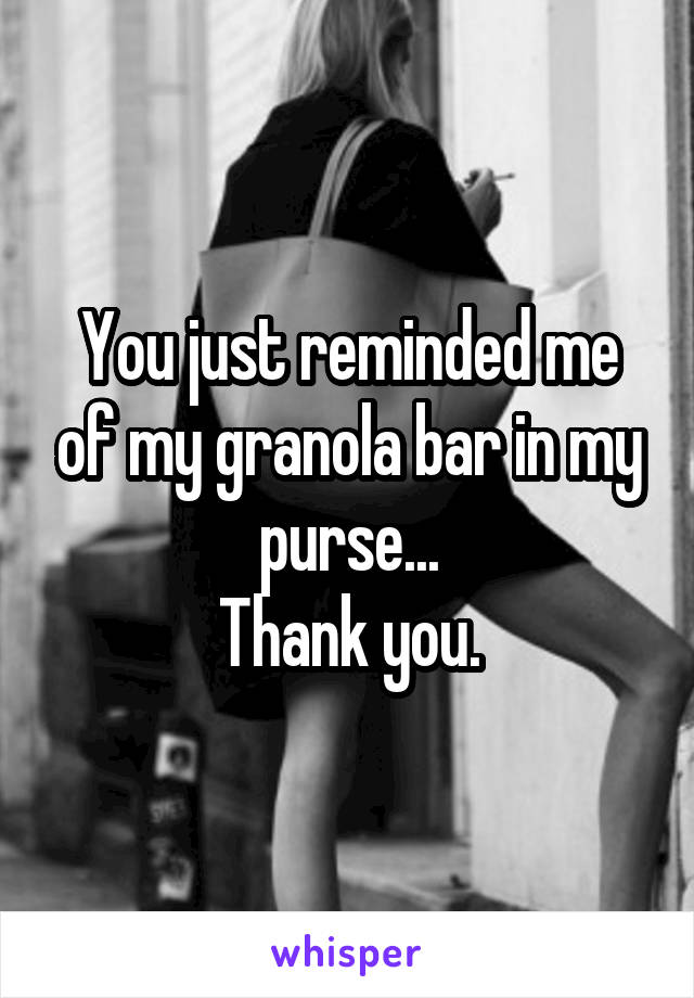 You just reminded me of my granola bar in my purse...
Thank you.