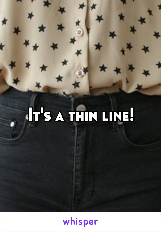 It's a thin line!