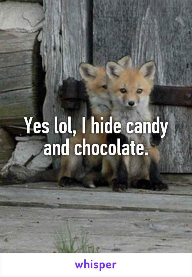 Yes lol, I hide candy and chocolate.