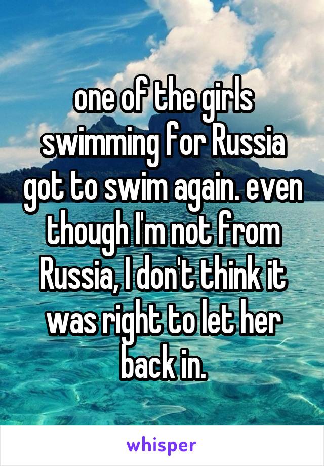 one of the girls swimming for Russia got to swim again. even though I'm not from Russia, I don't think it was right to let her back in.