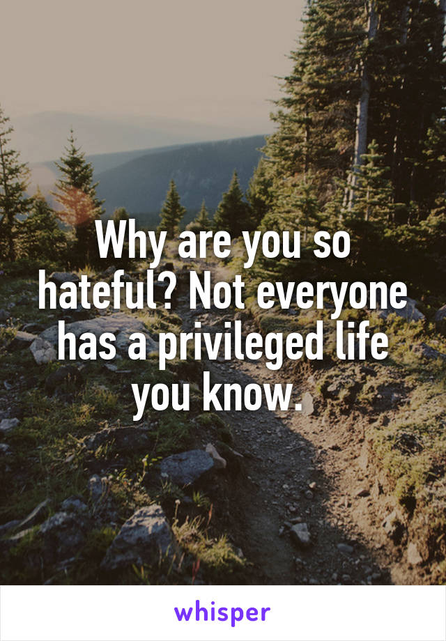 Why are you so hateful? Not everyone has a privileged life you know. 