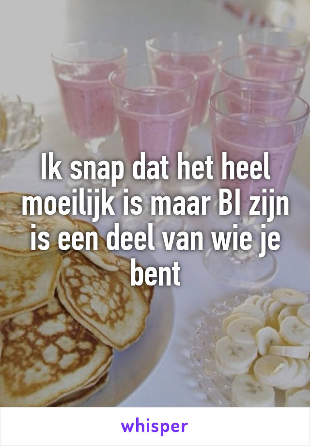 Ik snap dat het heel moeilijk is maar BI zijn is een deel van wie je bent