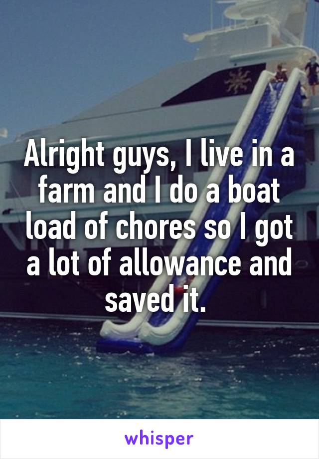 Alright guys, I live in a farm and I do a boat load of chores so I got a lot of allowance and saved it. 