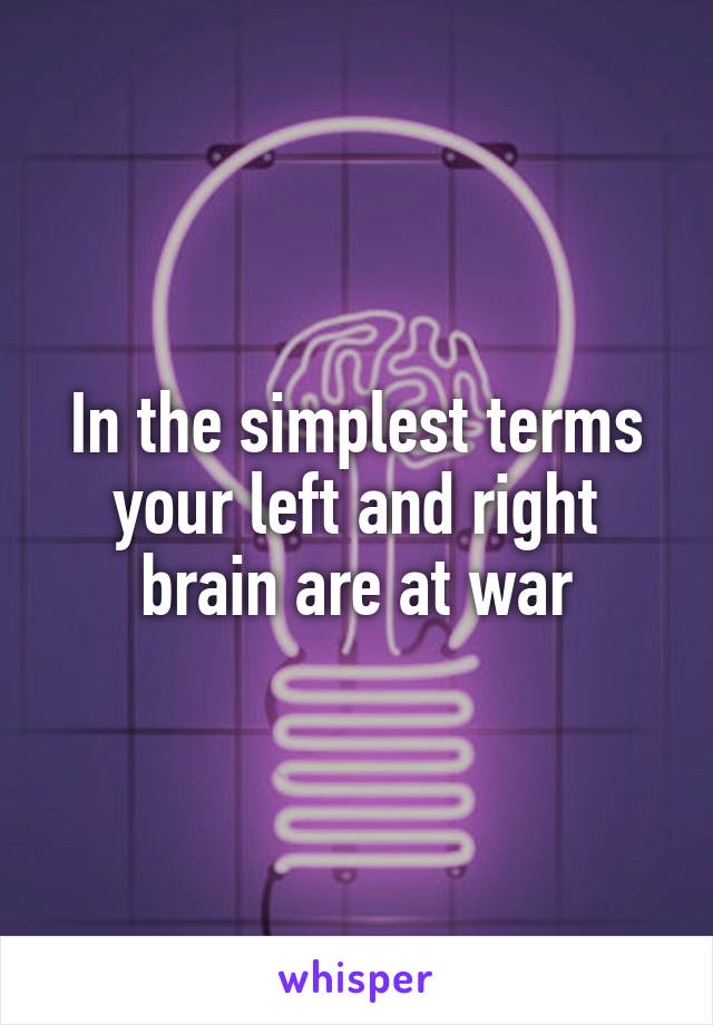 In the simplest terms your left and right brain are at war