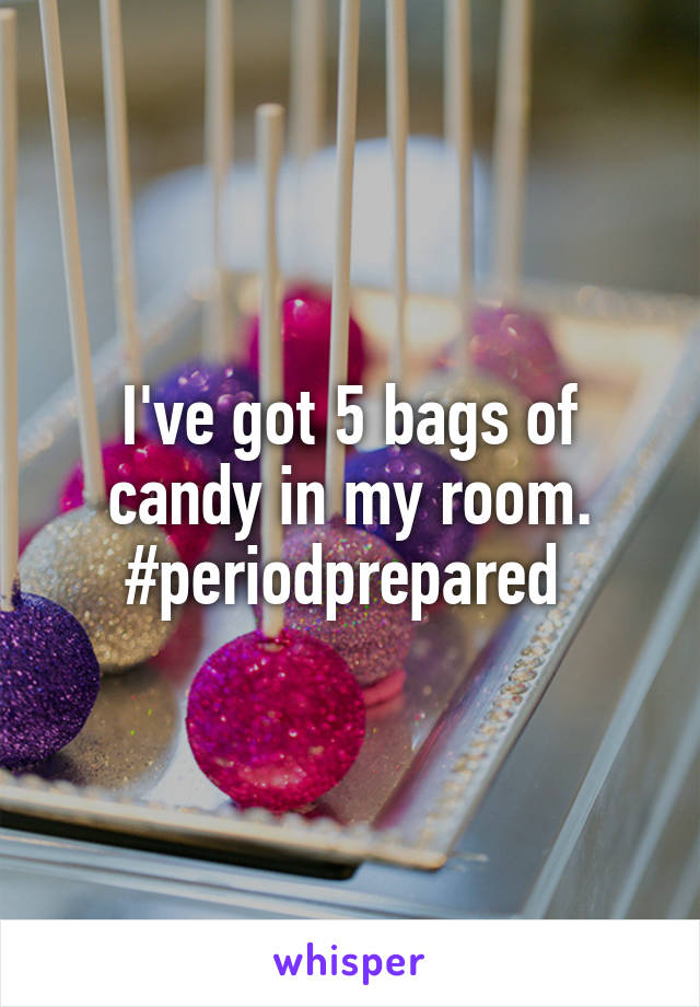 I've got 5 bags of candy in my room. #periodprepared 