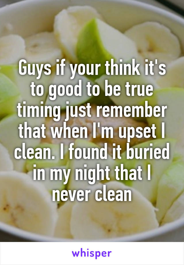 Guys if your think it's to good to be true timing just remember that when I'm upset I clean. I found it buried in my night that I never clean