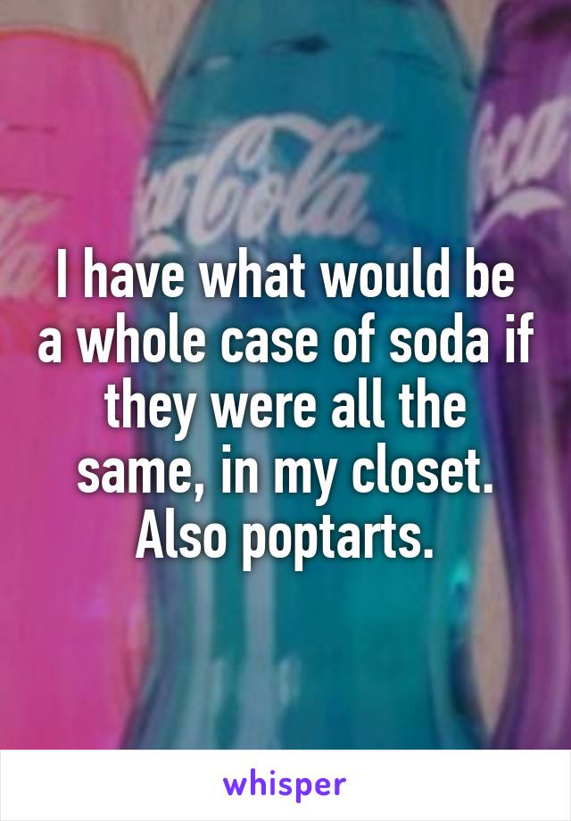 I have what would be a whole case of soda if they were all the same, in my closet. Also poptarts.