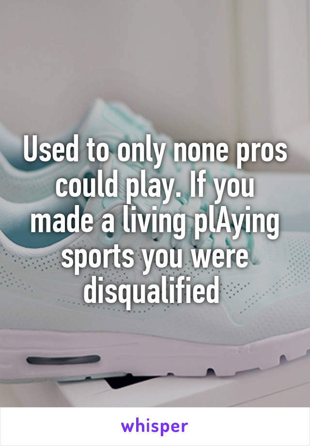 Used to only none pros could play. If you made a living plAying sports you were disqualified 