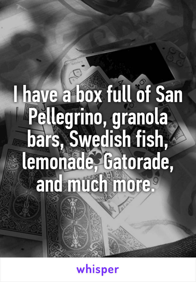 I have a box full of San Pellegrino, granola bars, Swedish fish, lemonade, Gatorade, and much more. 