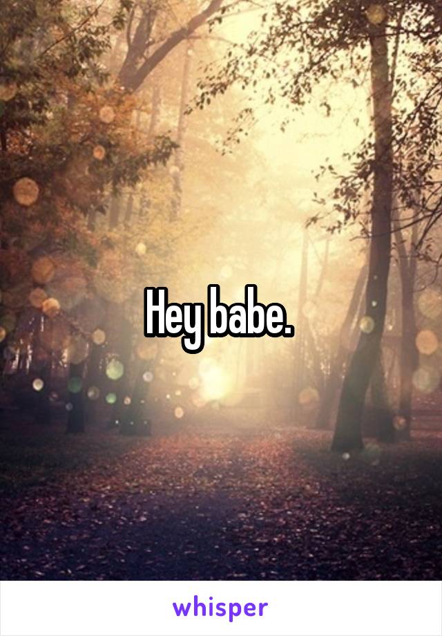 Hey babe. 