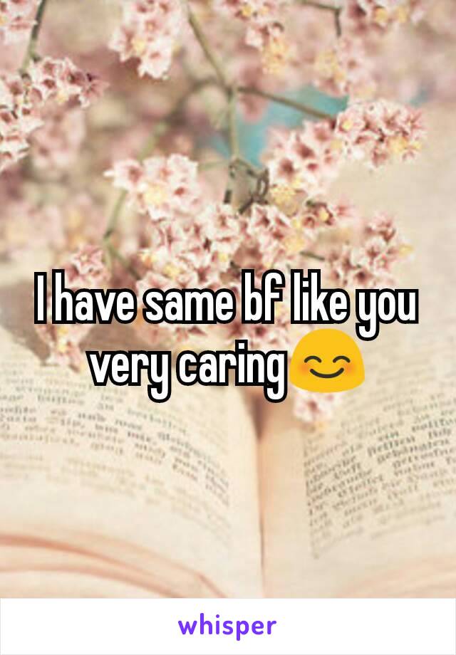 I have same bf like you very caring😊