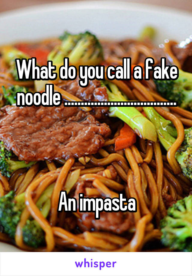 What do you call a fake noodle ..................................



An impasta