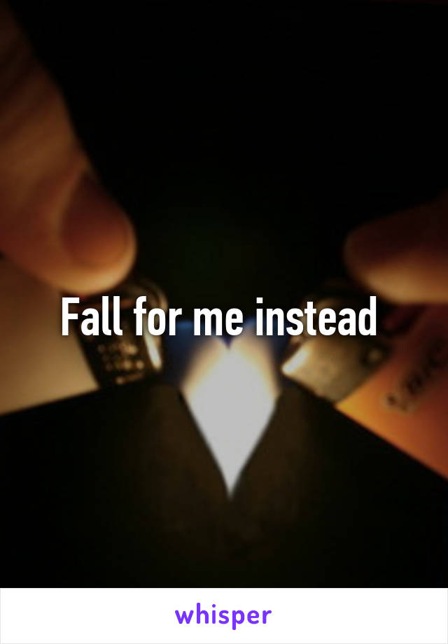 Fall for me instead 