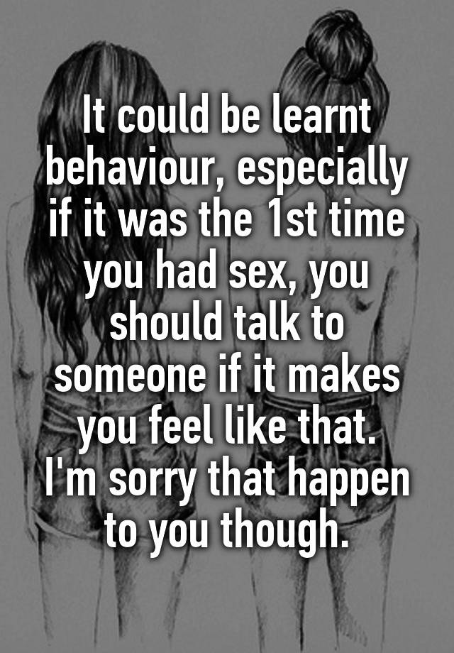 It Could Be Learnt Behaviour Especially If It Was The 1st Time You Had Sex You Should Talk To